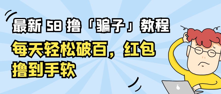 最新 58 撸「骗子」教程：每天轻松破百，红包撸到手软 - Hope`Chen资源网