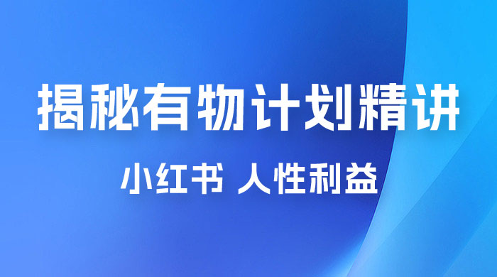 重磅揭秘：外面收费 2980 的小红书有物计划精讲「人性利益」一部手机变现 500+ - Hope`Chen资源网