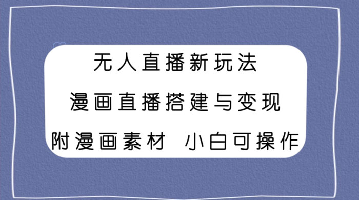 无人直播新玩法，漫画直播搭建与变现，附漫画素材小白也可操作 - Hope`Chen资源网