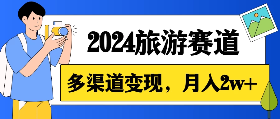 月入2w+，2024假期旅游赛道，0成本，多渠道变现，小白轻松上手 - Hope`Chen资源网