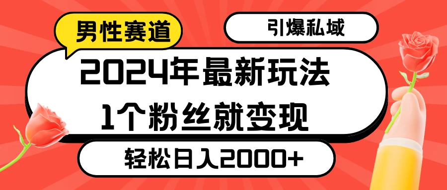 2024年最新男性赛道玩法，引爆私域流量，1个粉丝就变现，轻松日入2000+ - Hope`Chen资源网
