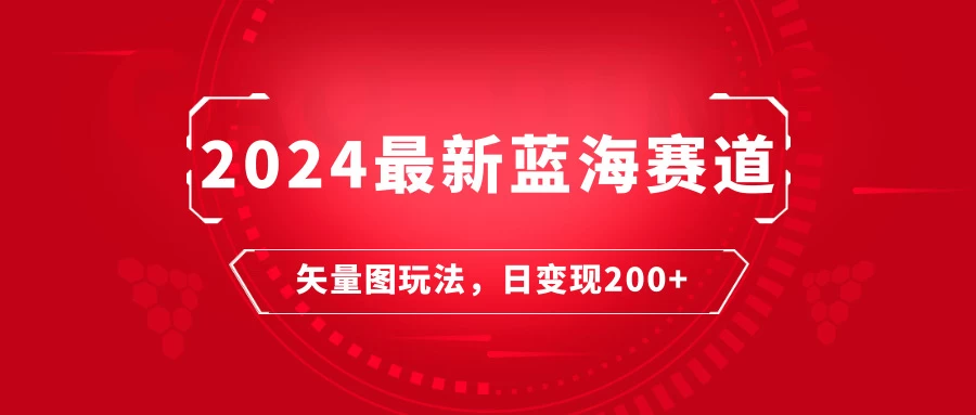 2024年最新蓝海赛道：矢量图快速起号玩法，每天一小时，日变现200+ - Hope`Chen资源网