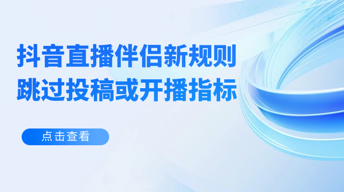 揭秘外面收费 688 的抖音直播伴侣新规则跳过投稿或开播指标 - Hope`Chen资源网