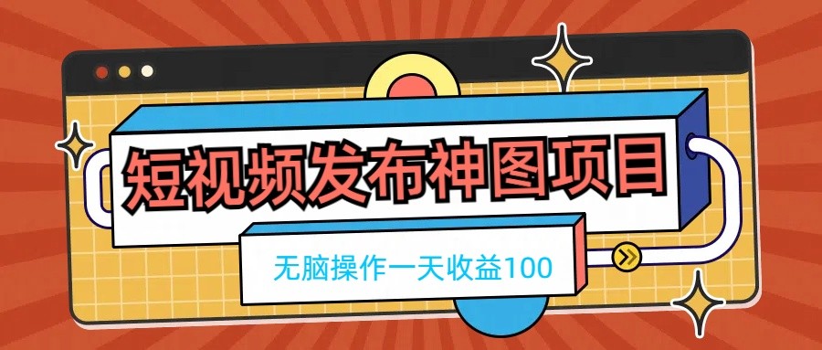 短视频发布神图项目，无脑操作，一天收益100 - Hope`Chen资源网