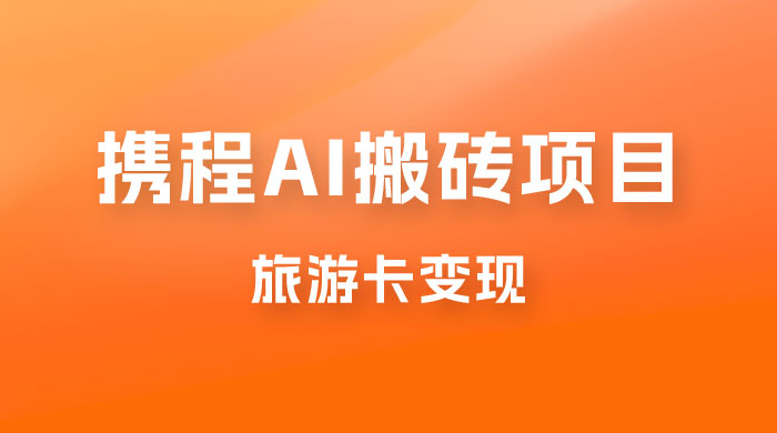 携程 AI 搬砖+旅游卡变现，单账号月收益保底 5000+，可矩阵 - Hope`Chen资源网