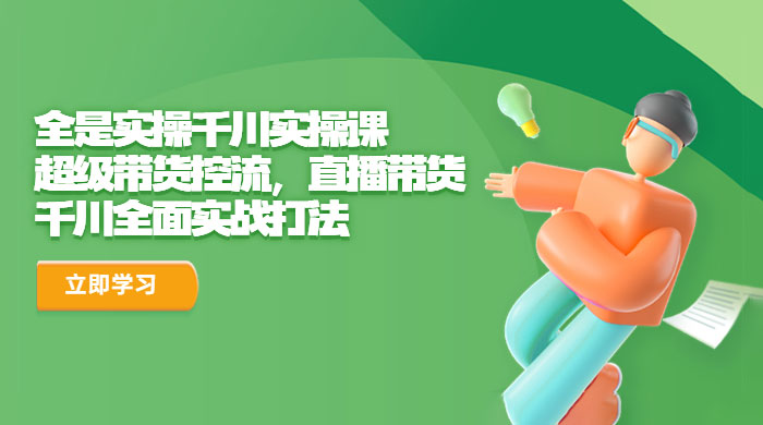 全是实操千川实操课：超级带货控流，直播带货，千川全面实战打法 - Hope`Chen资源网