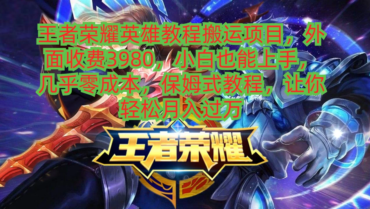王者荣耀英雄教程搬运项目，小白也能上手，几乎零成本，保姆式教程，让你轻松月入过万 - Hope`Chen资源网