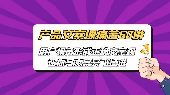 产品文案课痛苦 60 讲：用户视角形成正确文案观，让你写文案突飞猛进 - Hope`Chen资源网