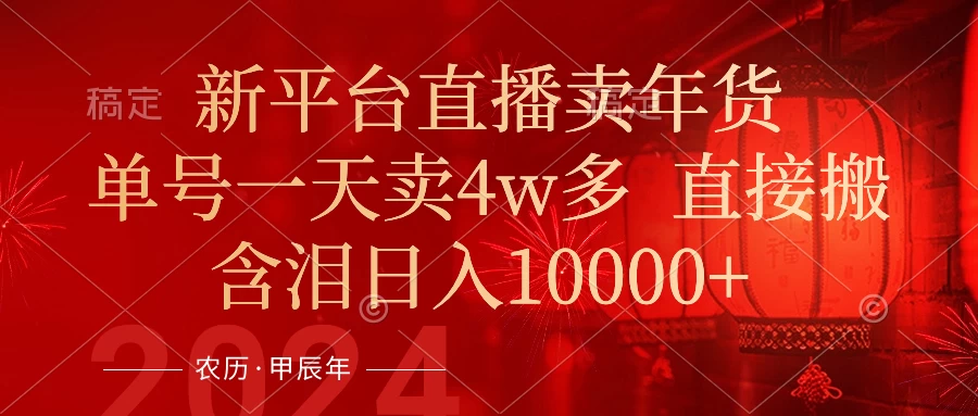 年末红利来了，新平台直播卖年货，单号一天卖4w多，话术场景直接搬，含泪日入10000+ - Hope`Chen资源网