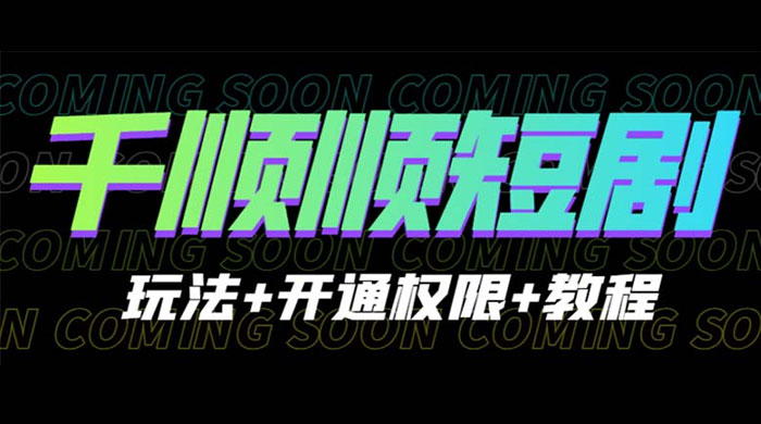 千顺顺短剧项目：开通权限玩法教程 - Hope`Chen资源网