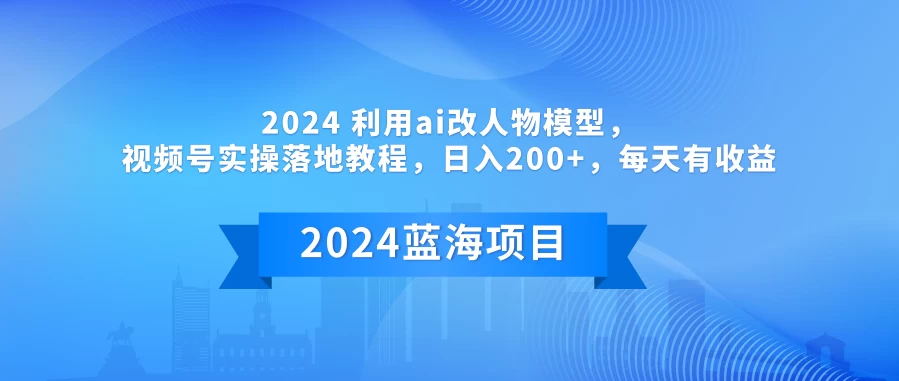 2024 利用AI改人物模型，视频号实操落地教程，日入200+，每天有收益 - Hope`Chen资源网