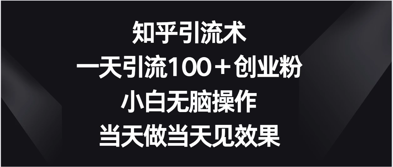 知乎引流术，一天引流100＋创业粉，小白无脑操作，当天做当天见效果 - Hope`Chen资源网