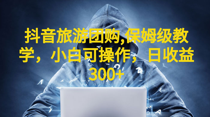 抖音旅游团购项目：保姆级教学，小白可操作（附教程+素材） - Hope`Chen资源网