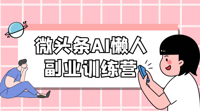 微头条 AI 懒人副业训练营 6.0 傻瓜式写作掘金项目 - Hope`Chen资源网