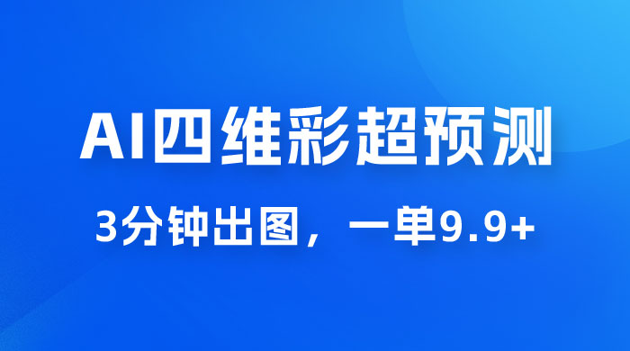 AI 四维彩超预测玩法拆解，一单 9.9~98，3 分钟出图，一天最高变现 1000+ - Hope`Chen资源网