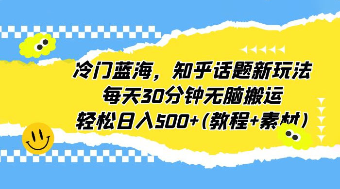 知乎话题新玩法：每天 30 分钟无脑搬运，轻松日入过百 （附教程+素材） - Hope`Chen资源网