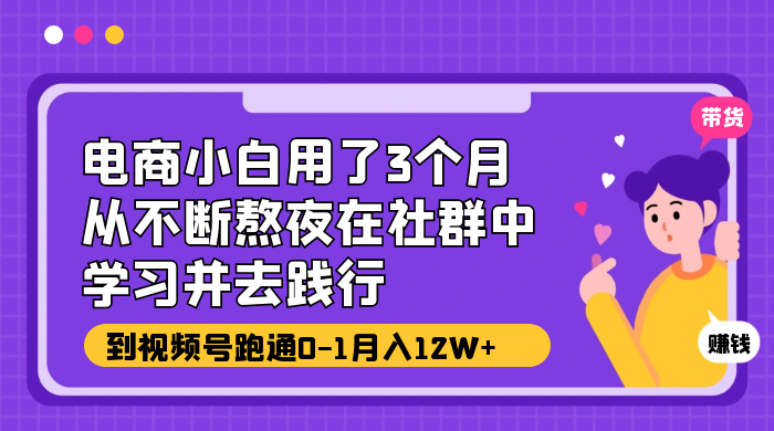 电商小白用了 3 个月，从不断熬夜在社群中学习并去践行，到视频号跑通 0-1 月入 12W+ - Hope`Chen资源网