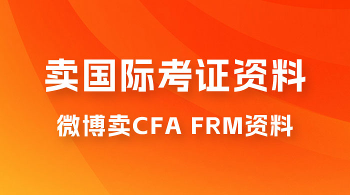 微博超话卖 CFA、FRM 等国际考证虚拟资料，一单 300+，一部手机轻松日入 1000+ - Hope`Chen资源网