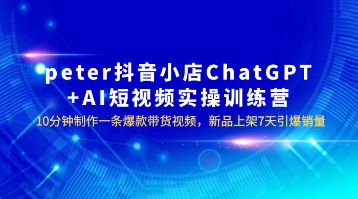 抖音小店 ChatGPT + AI 短视频实训 10 分钟做一条爆款带货视频 7 天引爆销量（更新） - Hope`Chen资源网