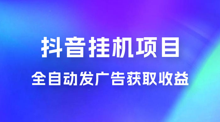 抖音挂机项目，全自动发广告获取收益，全程不需要参与，坐等收益，一天 1~500 不等 - Hope`Chen资源网