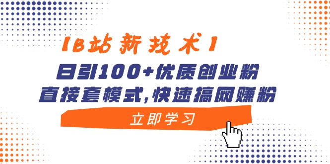 【B站新技术】日引 100+ 优质创业粉，直接套模式，快速搞网赚粉 - Hope`Chen资源网