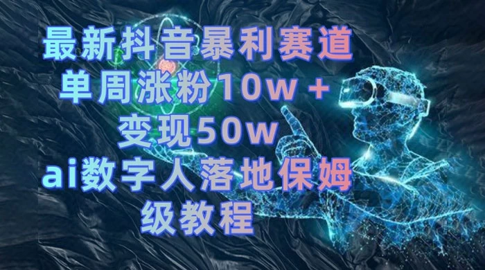 最新抖音暴利赛道，单周涨粉 10w+ 变现 50w 的 AI 数字人落地保姆级教程 - Hope`Chen资源网