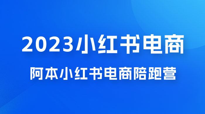 2023 阿本小红书电商陪跑营 4.0，保姆级教程，新手也可月入 3W+ - Hope`Chen资源网