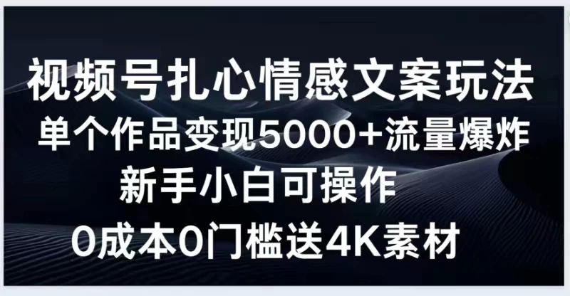 视频号扎心情感文案玩法，单个作品变现5000+，流量爆炸，两分钟一条作品，新手小白可操作，0成本0门褴送4K素材送工具 - Hope`Chen资源网