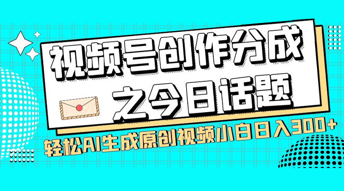 视频号创作分成之今日话题，两种方法，轻松 AI 生成原创视频，小白日入 300+ - Hope`Chen资源网