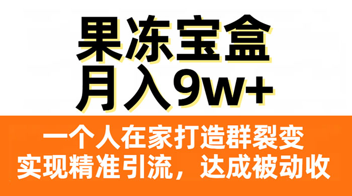 果冻宝盒，一个人在家打造群裂变，实现精准引流，达成被动收入，月入9w+ - Hope`Chen资源网