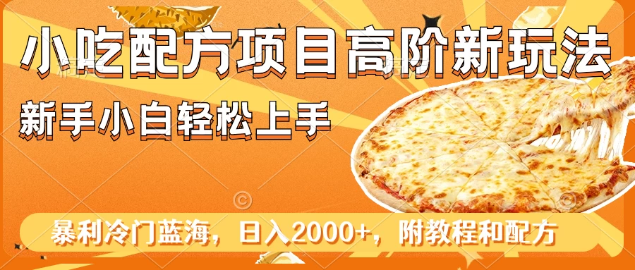 小吃配方项目高阶新玩法，新手小白轻松上手，暴利冷门蓝海，日入2000+ - Hope`Chen资源网