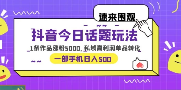 一部手机轻松实现日入 500，抖音今日话题玩法，1条作品涨粉 5000，私域高利润单品转化 - Hope`Chen资源网
