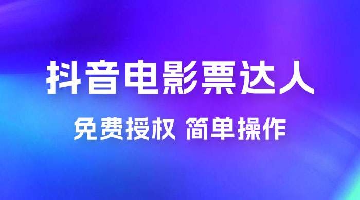 抖音电影票达人玩法拆解：免费授权，简单操作，有人购买就有收益 - Hope`Chen资源网