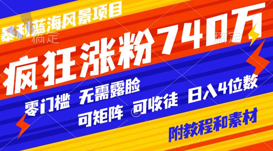 暴利蓝海风景项目疯狂涨粉 740w，0 门槛，无需露脸，可矩阵，可收徒，日入 4 位数（附教程和素材） - Hope`Chen资源网