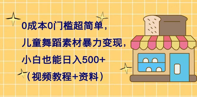 0 成本 0 门槛超简单，儿童舞蹈素材暴力变现，小白也能日入 500+（视频教程+资料） - Hope`Chen资源网