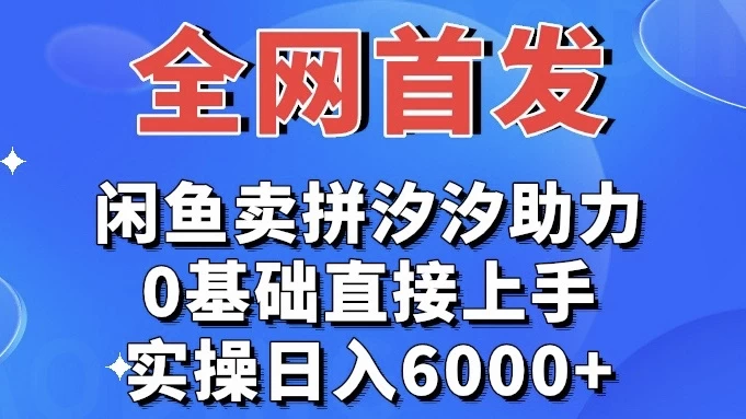 全网首发 闲鱼买拼夕夕助力 0基础直接上手 实操日入6000+ - Hope`Chen资源网