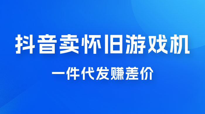 抖音卖怀旧游戏机，一件代发赚差价，爆单一天 300+ - Hope`Chen资源网