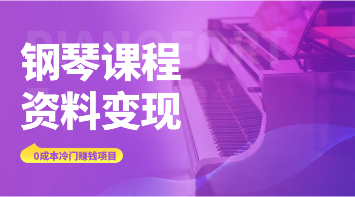 钢琴课程资料变现副业项目，虚拟资源 0 成本，冷门赚钱项目 - Hope`Chen资源网