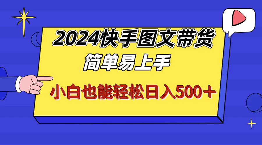 2024快手图文带货，简单易上手，小白也轻松可以日入500+！！！ - Hope`Chen资源网