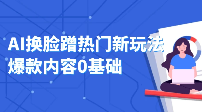 AI 换脸蹭热门新玩法爆款内容 0 基础月入 1W+ - Hope`Chen资源网