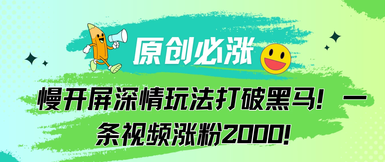 原创必涨，慢开屏深情玩法打破黑马！一条视频涨粉2000！ - Hope`Chen资源网