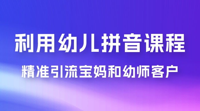 利用幼儿拼音课程，精准引流宝妈粉以及幼师粉群体，多种变现思路 - Hope`Chen资源网