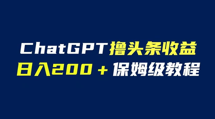 ChatGPT 解放双手撸头条收益，日入 200 保姆级教程，自媒体小白无脑操作 - Hope`Chen资源网
