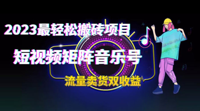 2023 最轻松搬砖项目：短视频矩阵音乐号流量收益+卖货收益 - Hope`Chen资源网