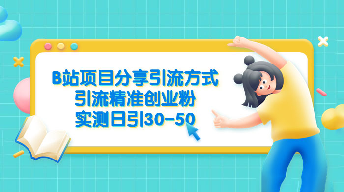B 站项目分享引流方式，引流精准创业粉，实测日引 30~50 - Hope`Chen资源网