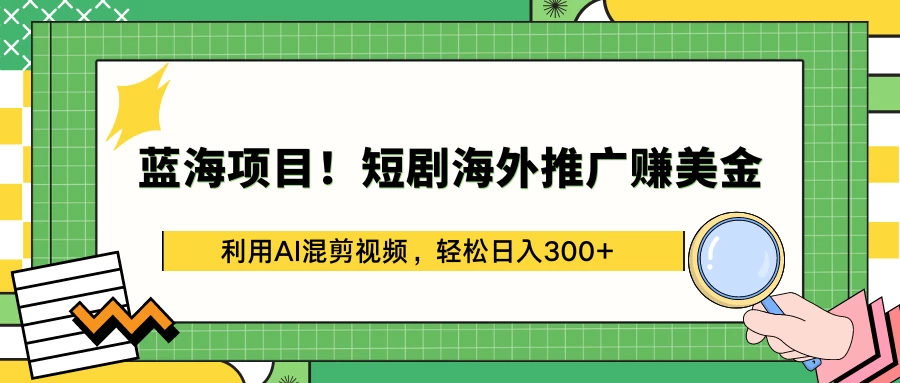 蓝海项目！短剧海外推广赚美金，利用AI混剪视频，轻松日入300+ - Hope`Chen资源网