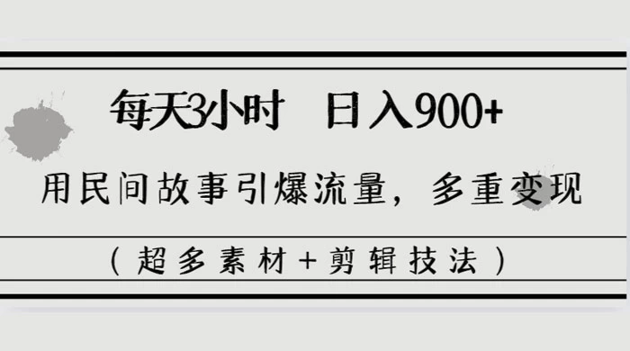 每天三小时日入 900+，用民间故事引爆流量，多重变现（超多素材+剪辑技法） - Hope`Chen资源网