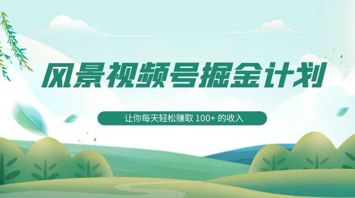 探索全新蓝海，风景视频号掘金计划，让你每天轻松赚取 100+ 的收入 - Hope`Chen资源网