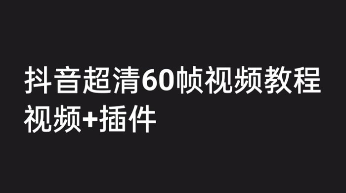 外面收费 2300 的抖音高清 60 帧视频教程，学会如何制作视频（教程+插件） - Hope`Chen资源网