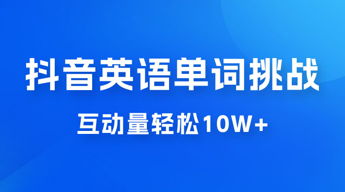 抖音英语易错单词挑战：短视频小众蓝海玩法，互动量轻松 10w+，变现更是有手就行 - Hope`Chen资源网